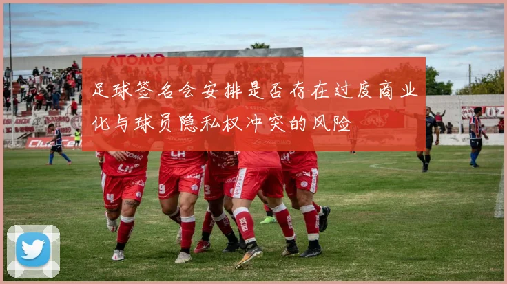 足球签名会安排是否存在过度商业化与球员隐私权冲突的风险