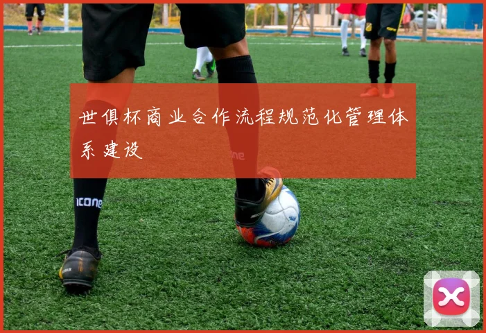 世俱杯商业合作流程规范化管理体系建设
