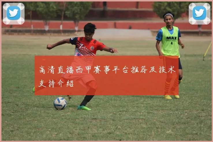 高清直播西甲赛事平台推荐及技术支持介绍
