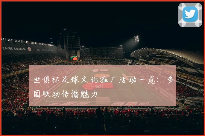 世俱杯足球文化推广活动一览：多国联动传播魅力